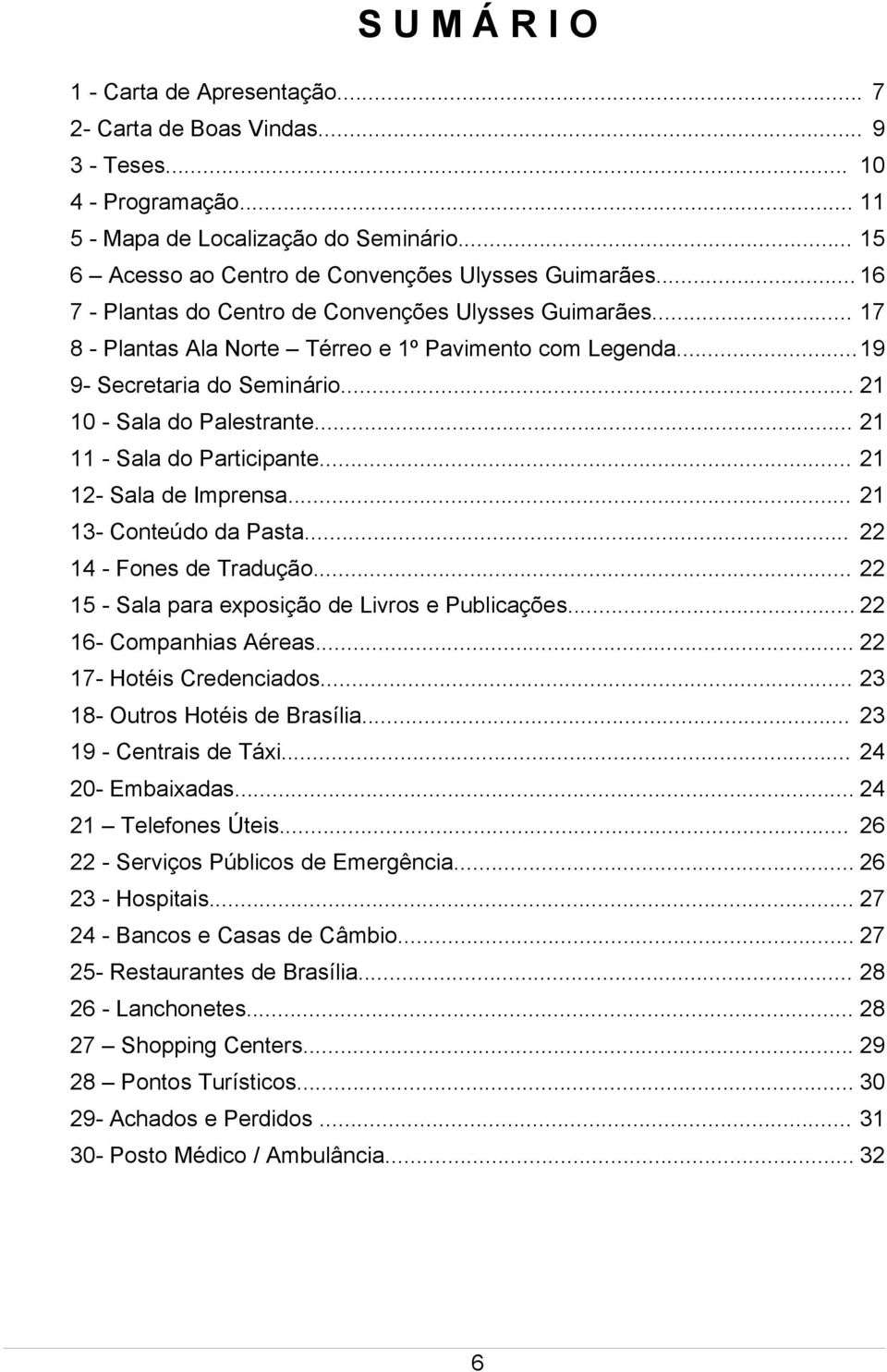 ..19 9- Secretaria do Seminário... 21 10 - Sala do Palestrante... 21 11 - Sala do Participante... 21 12- Sala de Imprensa... 21 13- Conteúdo da Pasta... 22 14 - Fones de Tradução.