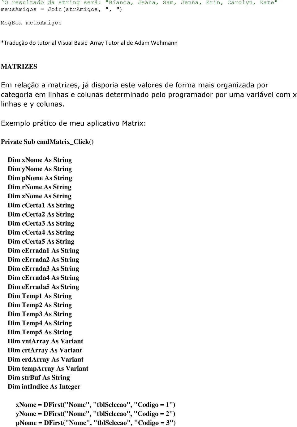 Exemplo prático de meu aplicativo Matrix: Dim xnome As String Dim ynome As String Dim pnome As String Dim rnome As String Dim znome As String Dim ccerta1 As String Dim ccerta2 As String Dim ccerta3