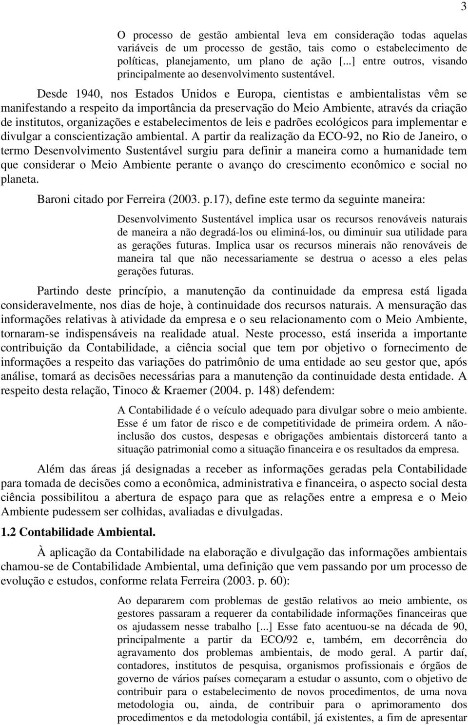 Desde 1940, nos Estados Unidos e Europa, cientistas e ambientalistas vêm se manifestando a respeito da importância da preservação do Meio Ambiente, através da criação de institutos, organizações e