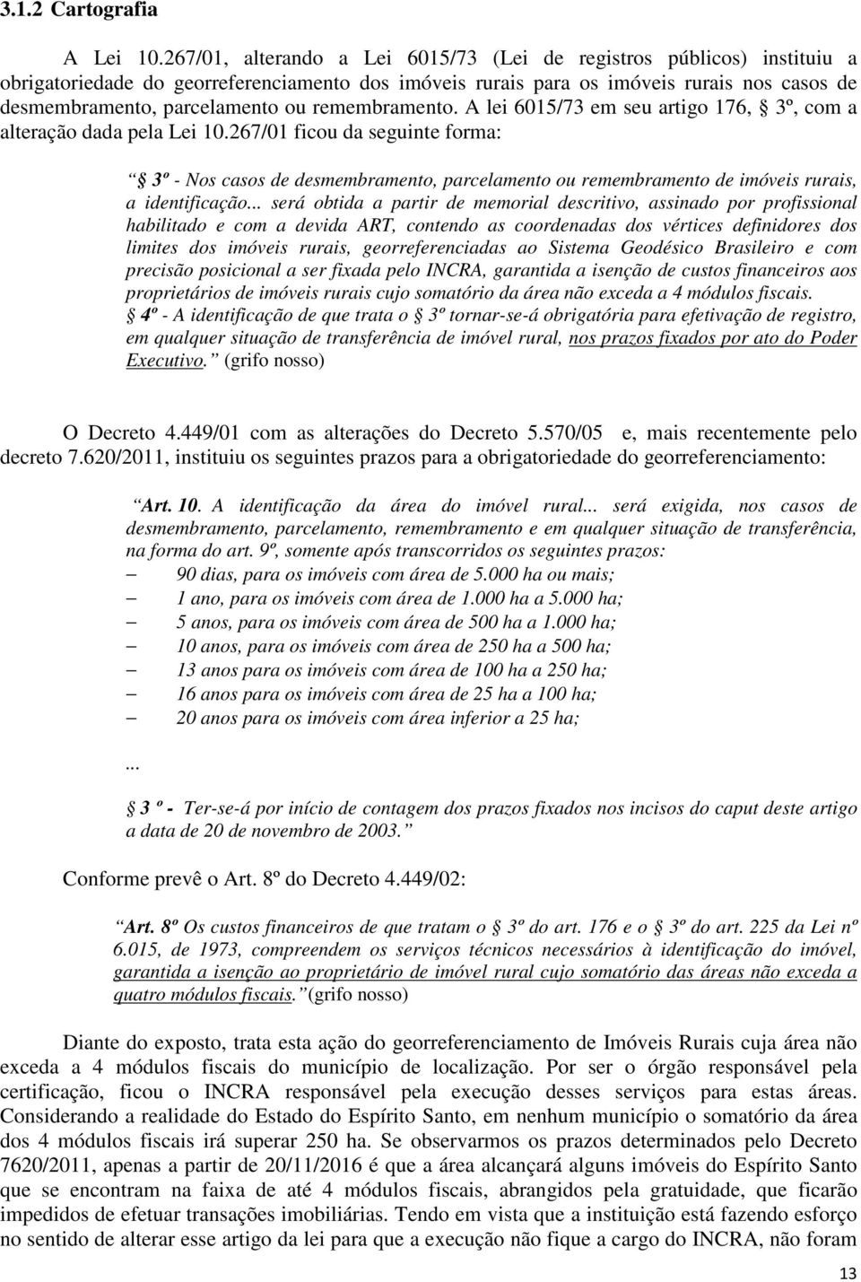 remembramento. A lei 6015/73 em seu artigo 176, 3º, com a alteração dada pela Lei 10.