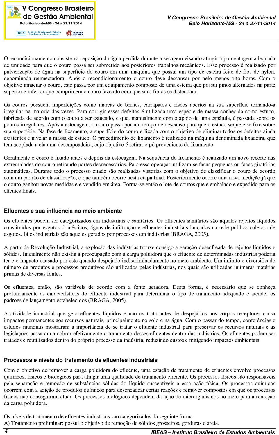 Esse processo é realizado por pulverização de água na superfície do couro em uma máquina que possui um tipo de esteira feito de fios de nylon, denominada reumectadora.