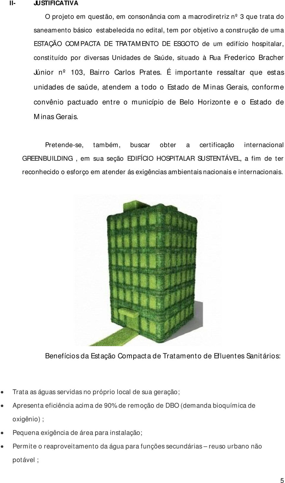 É importante ressaltar que estas unidades de saúde, atendem a todo o Estado de Minas Gerais, conforme convênio pactuado entre o município de Belo Horizonte e o Estado de Minas Gerais.