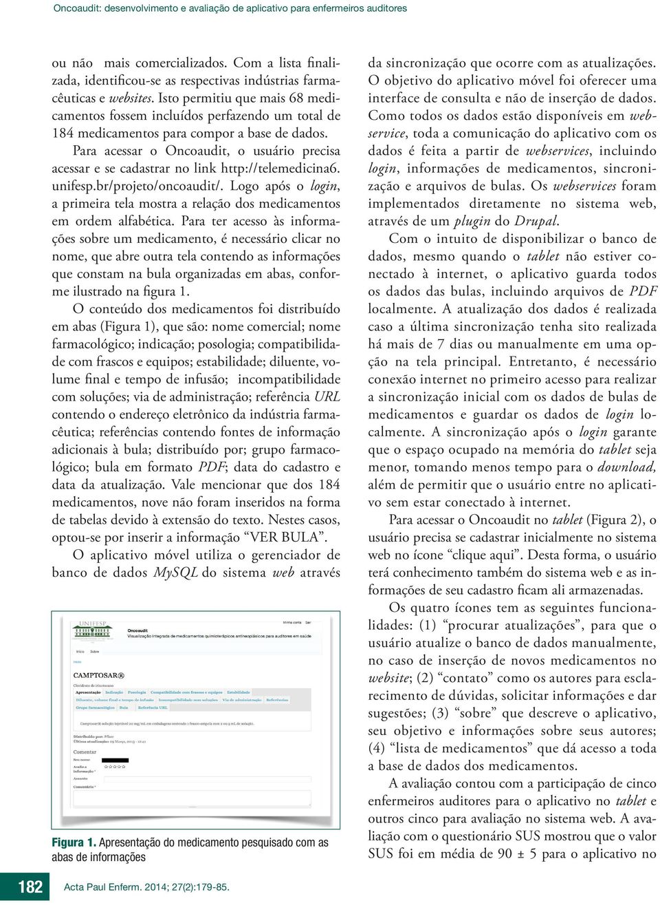 Para acessar o Oncoaudit, o usuário precisa acessar e se cadastrar no link http://telemedicina6. unifesp.br/projeto/oncoaudit/.