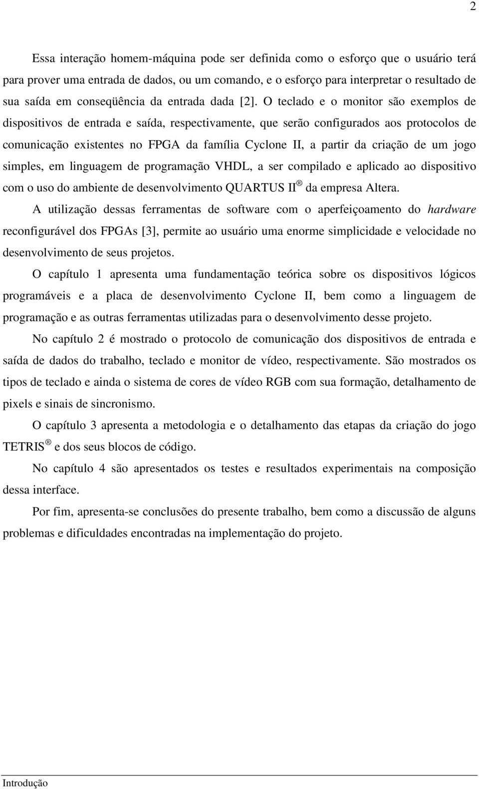 O teclado e o monitor são exemplos de dispositivos de entrada e saída, respectivamente, que serão configurados aos protocolos de comunicação existentes no FPGA da família Cyclone II, a partir da