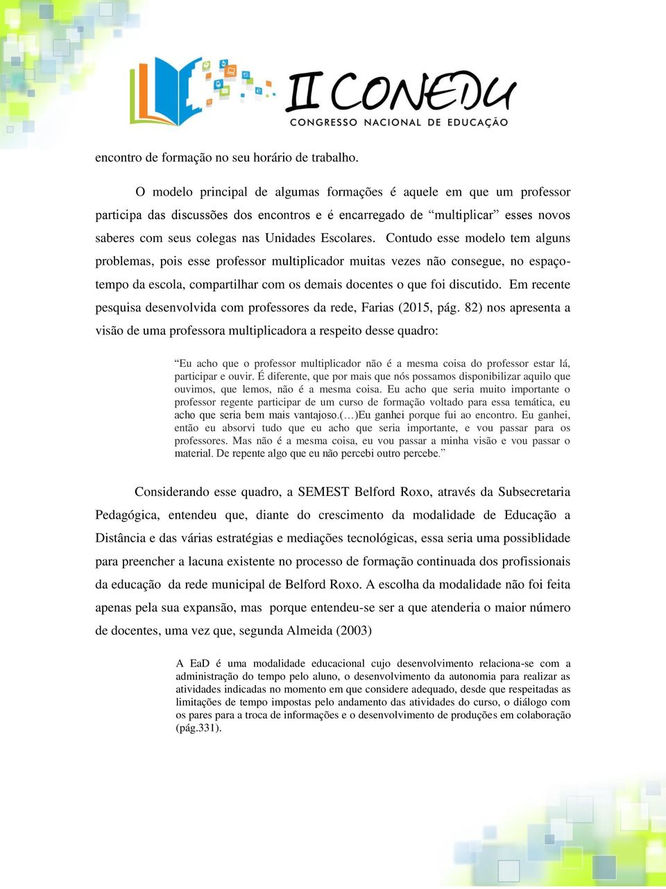 Contudo esse modelo tem alguns problemas, pois esse professor multiplicador muitas vezes não consegue, no espaçotempo da escola, compartilhar com os demais docentes o que foi discutido.