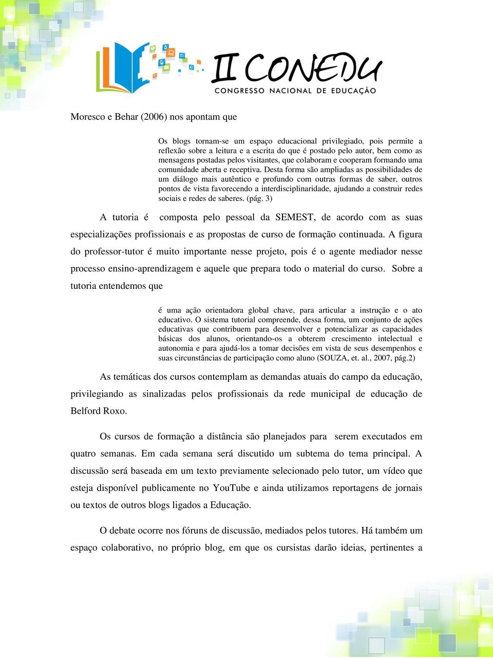 Desta forma são ampliadas as possibilidades de um diálogo mais autêntico e profundo com outras formas de saber, outros pontos de vista favorecendo a interdisciplinaridade, ajudando a construir redes