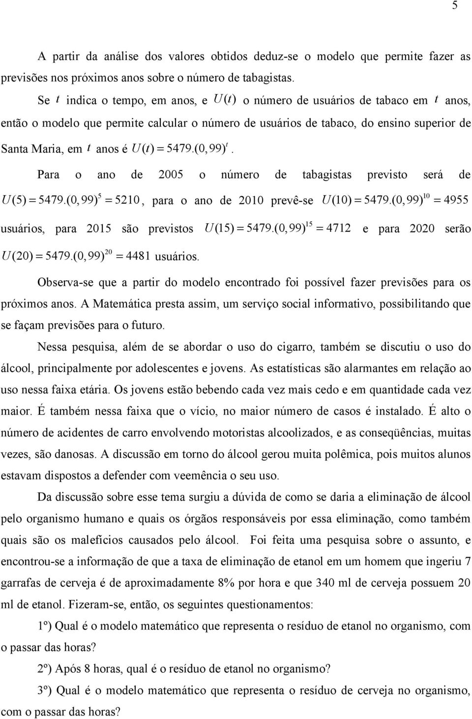 ( t ) = 5479.(0,99) t. Para o ano de 2005 o número de tabagistas previsto será de 5 U (5) = 5479.(0,99) = 5210, para o ano de 2010 prevê-se 10 U (10) = 5479.