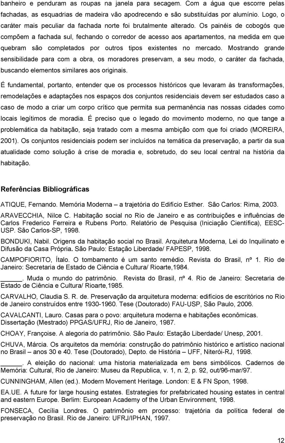 Os painéis de cobogós que compõem a fachada sul, fechando o corredor de acesso aos apartamentos, na medida em que quebram são completados por outros tipos existentes no mercado.