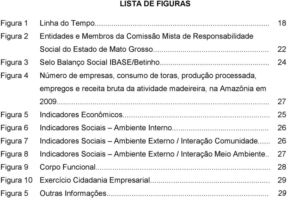 .. 24 Figura 4 Número de empresas, consumo de toras, produção processada, empregos e receita bruta da atividade madeireira, na Amazônia em 2009.