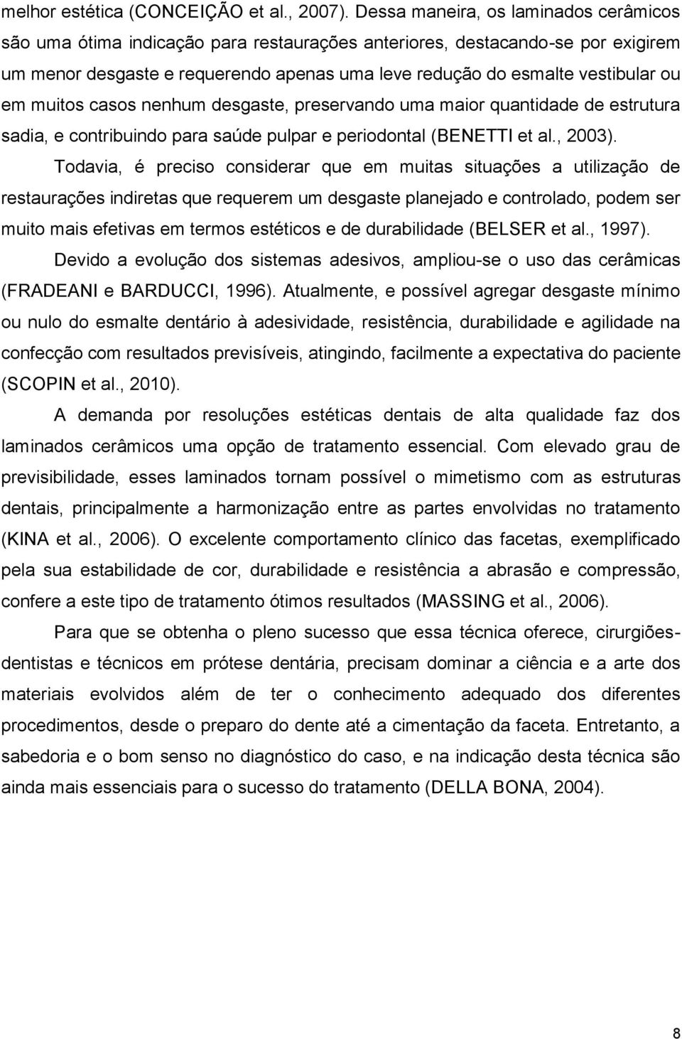 em muitos casos nenhum desgaste, preservando uma maior quantidade de estrutura sadia, e contribuindo para saúde pulpar e periodontal (BENETTI et al., 2003).