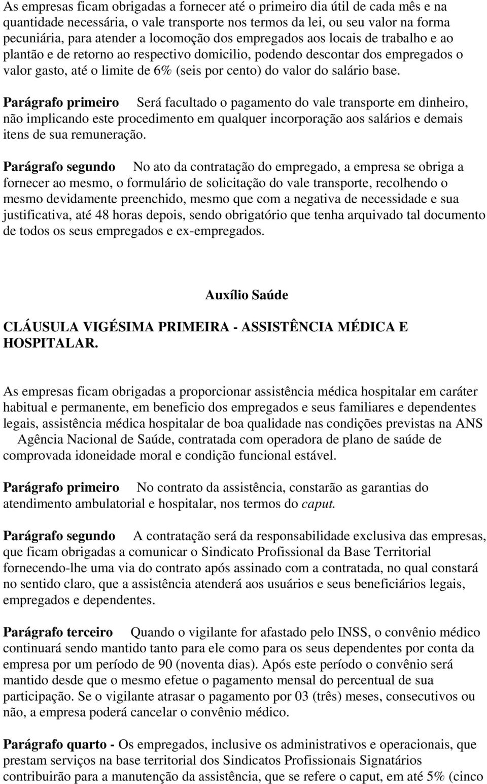 Parágrafo primeiro Será facultado o pagamento do vale transporte em dinheiro, não implicando este procedimento em qualquer incorporação aos salários e demais itens de sua remuneração.