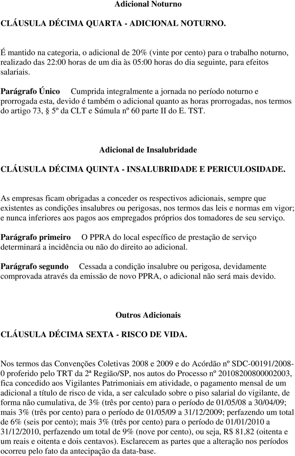 Parágrafo Único Cumprida integralmente a jornada no período noturno e prorrogada esta, devido é também o adicional quanto as horas prorrogadas, nos termos do artigo 73, 5º da CLT e Súmula nº 60 parte