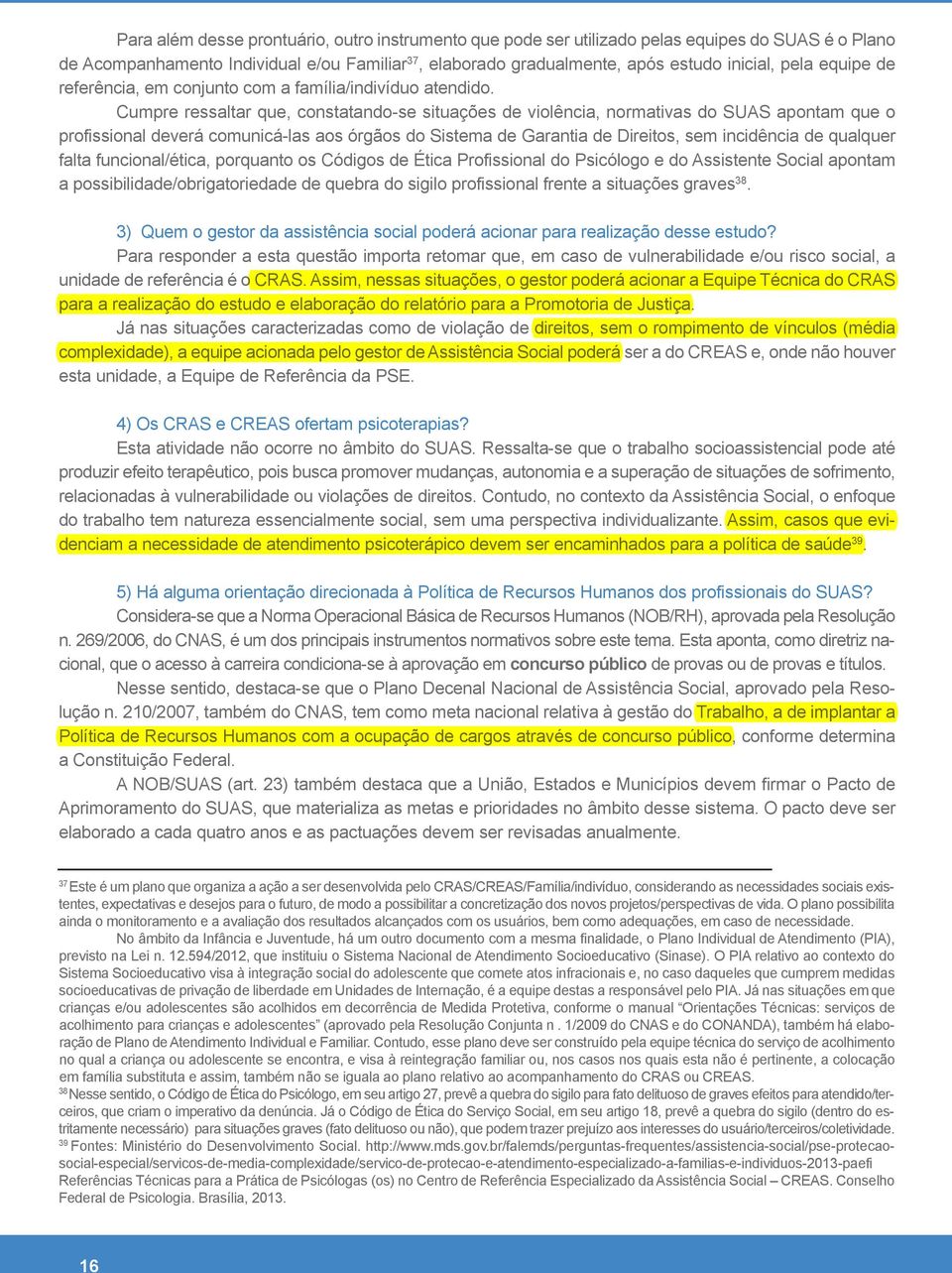 Cumpre ressaltar que, constatando-se situações de violência, normativas do SUAS apontam que o profissional deverá comunicá-las aos órgãos do Sistema de Garantia de Direitos, sem incidência de