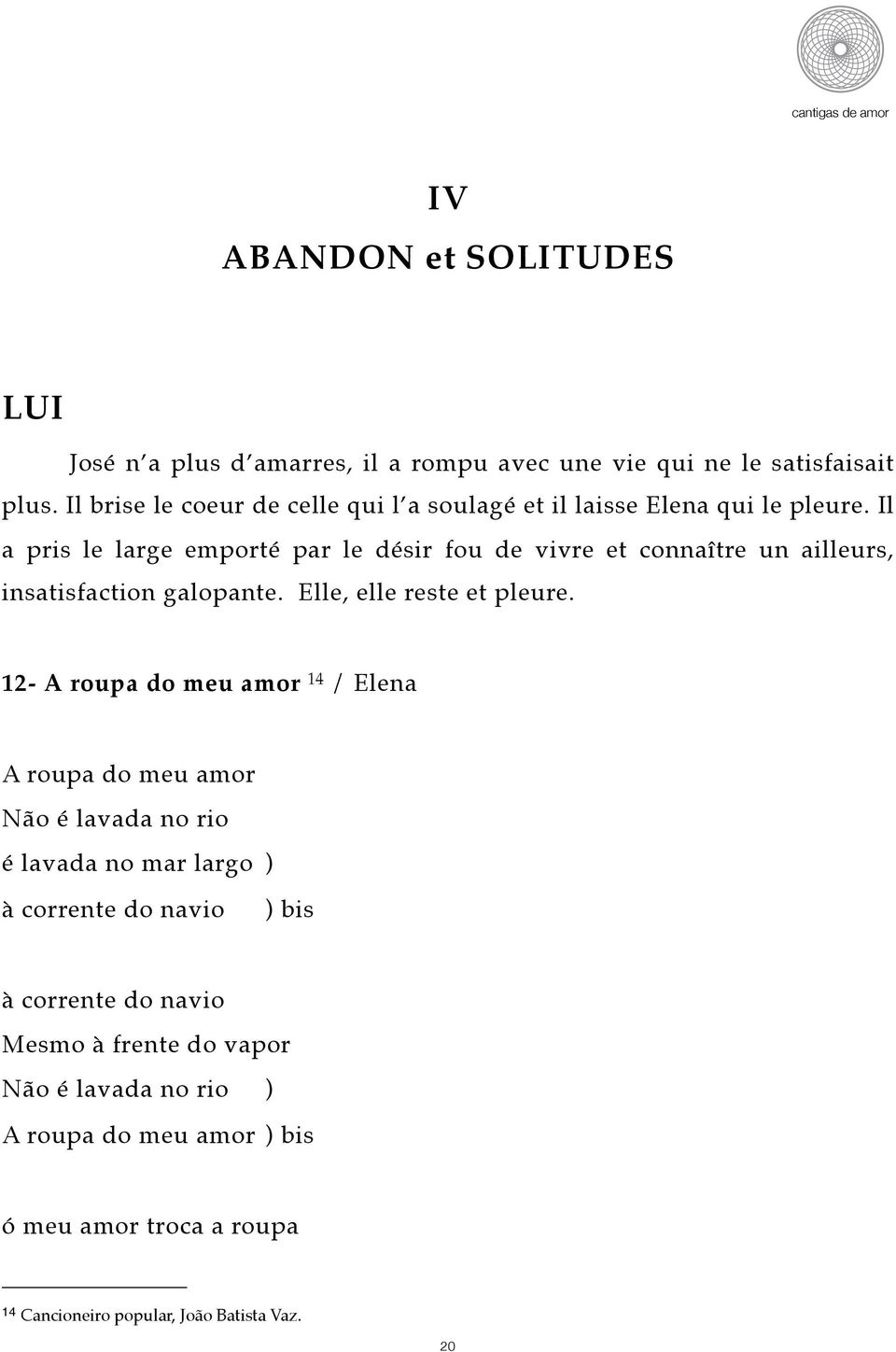 Il a pris le large emporté par le désir fou de vivre et connaître un ailleurs, insatisfaction galopante. Elle, elle reste et pleure.