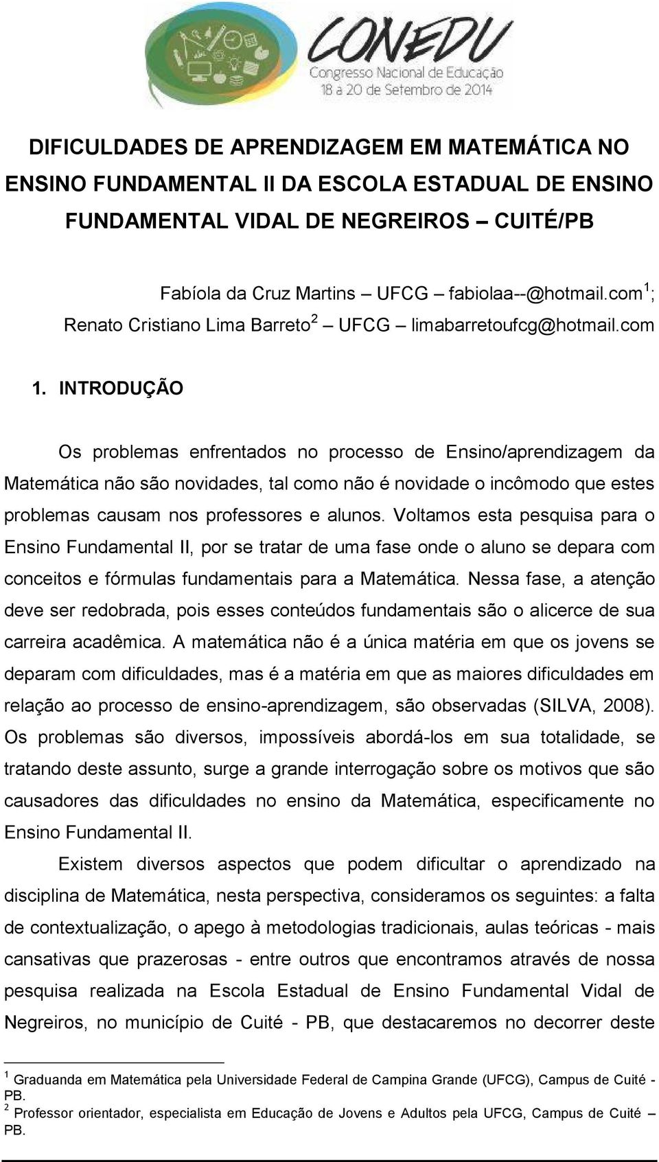 Voltamos esta pesquisa para o Ensino Fundamental II, por se tratar de uma fase onde o aluno se depara com conceitos e fórmulas fundamentais para a Matemática.