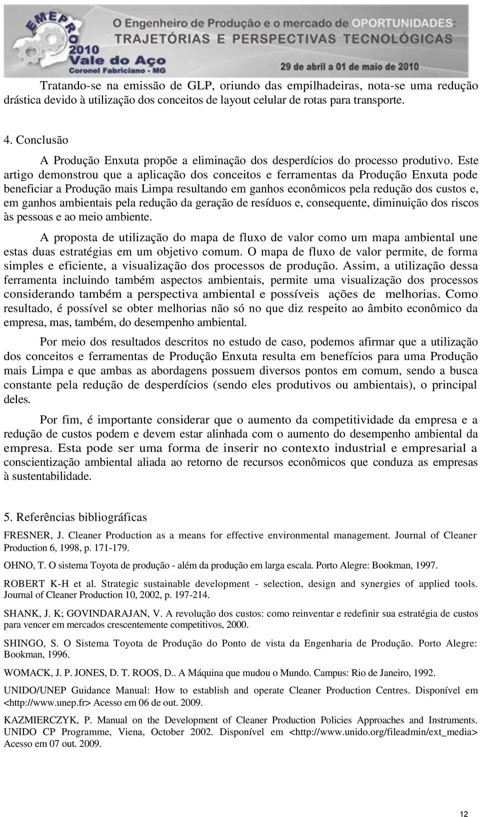 Este artigo demonstrou que a aplicação dos conceitos e ferramentas da Produção Enxuta pode beneficiar a Produção mais Limpa resultando em ganhos econômicos pela redução dos custos e, em ganhos