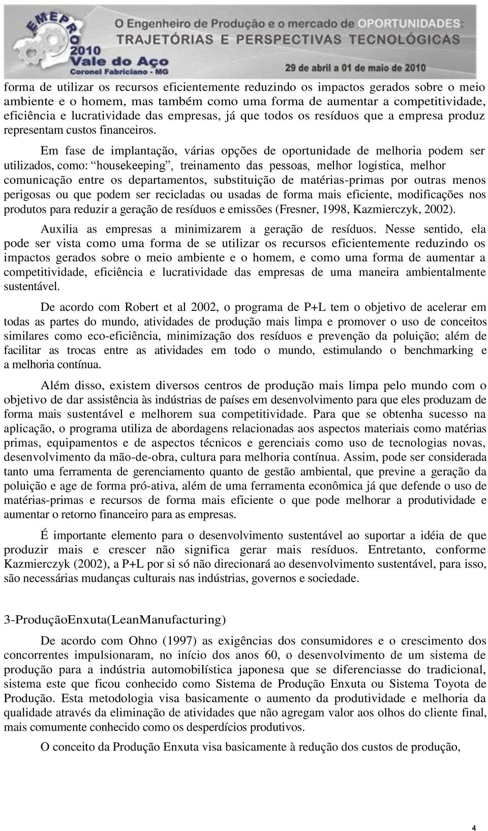 Em fase de implantação, várias opções de oportunidade de melhoria podem ser utilizados, como: housekeeping, treinamento das pessoas, melhor logística, melhor comunicação entre os departamentos,