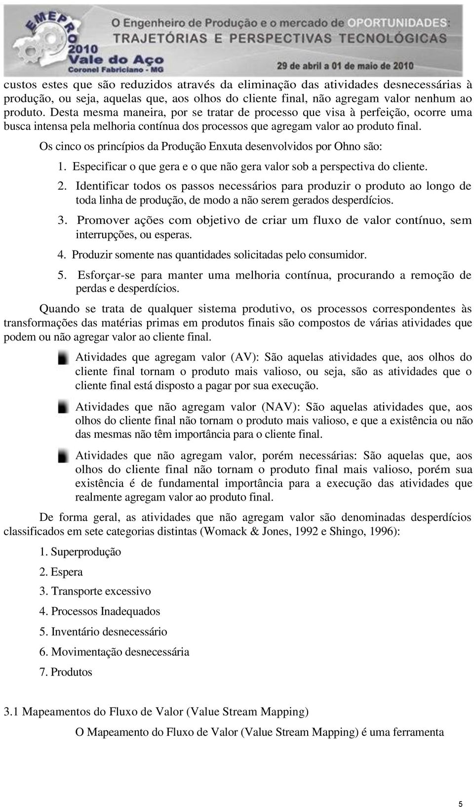 Os cinco os princípios da Produção Enxuta desenvolvidos por Ohno são: 1. Especificar o que gera e o que não gera valor sob a perspectiva do cliente. 2.