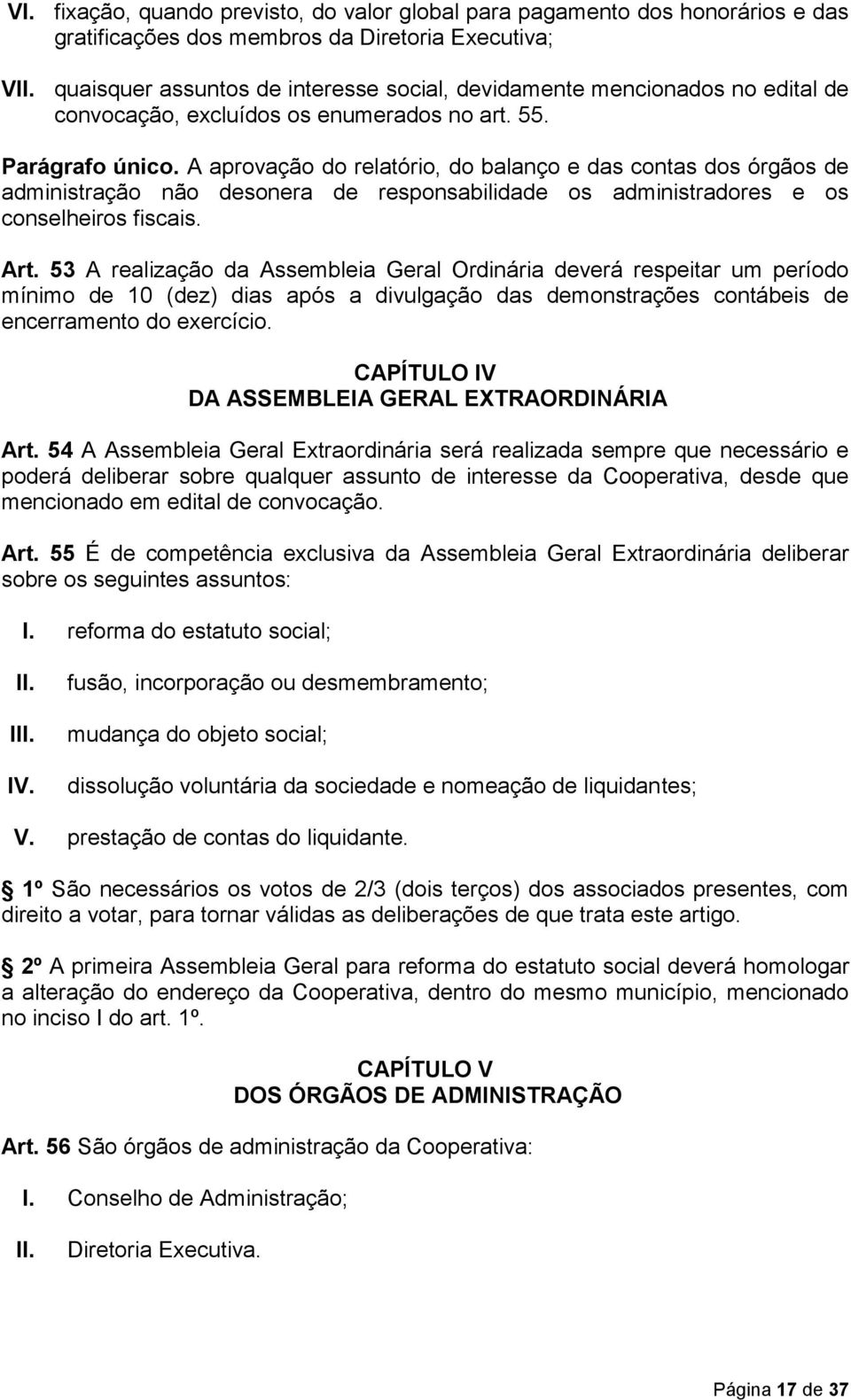 A aprovação do relatório, do balanço e das contas dos órgãos de administração não desonera de responsabilidade os administradores e os conselheiros fiscais. Art.