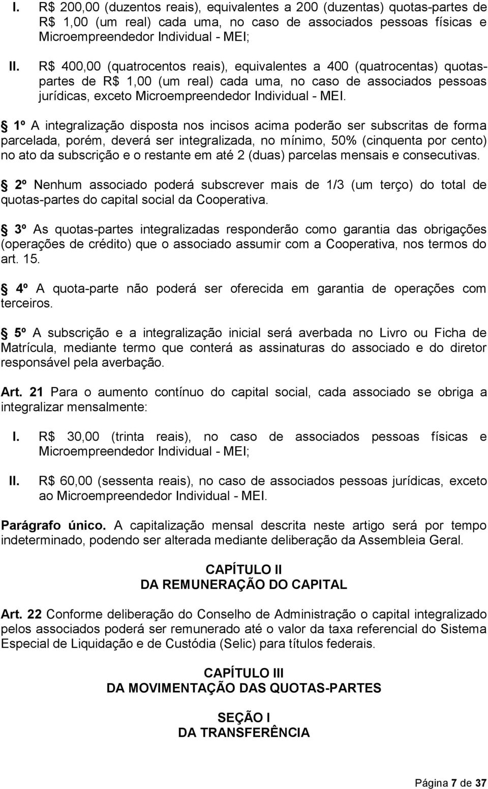 1º A integralização disposta nos incisos acima poderão ser subscritas de forma parcelada, porém, deverá ser integralizada, no mínimo, 50% (cinquenta por cento) no ato da subscrição e o restante em