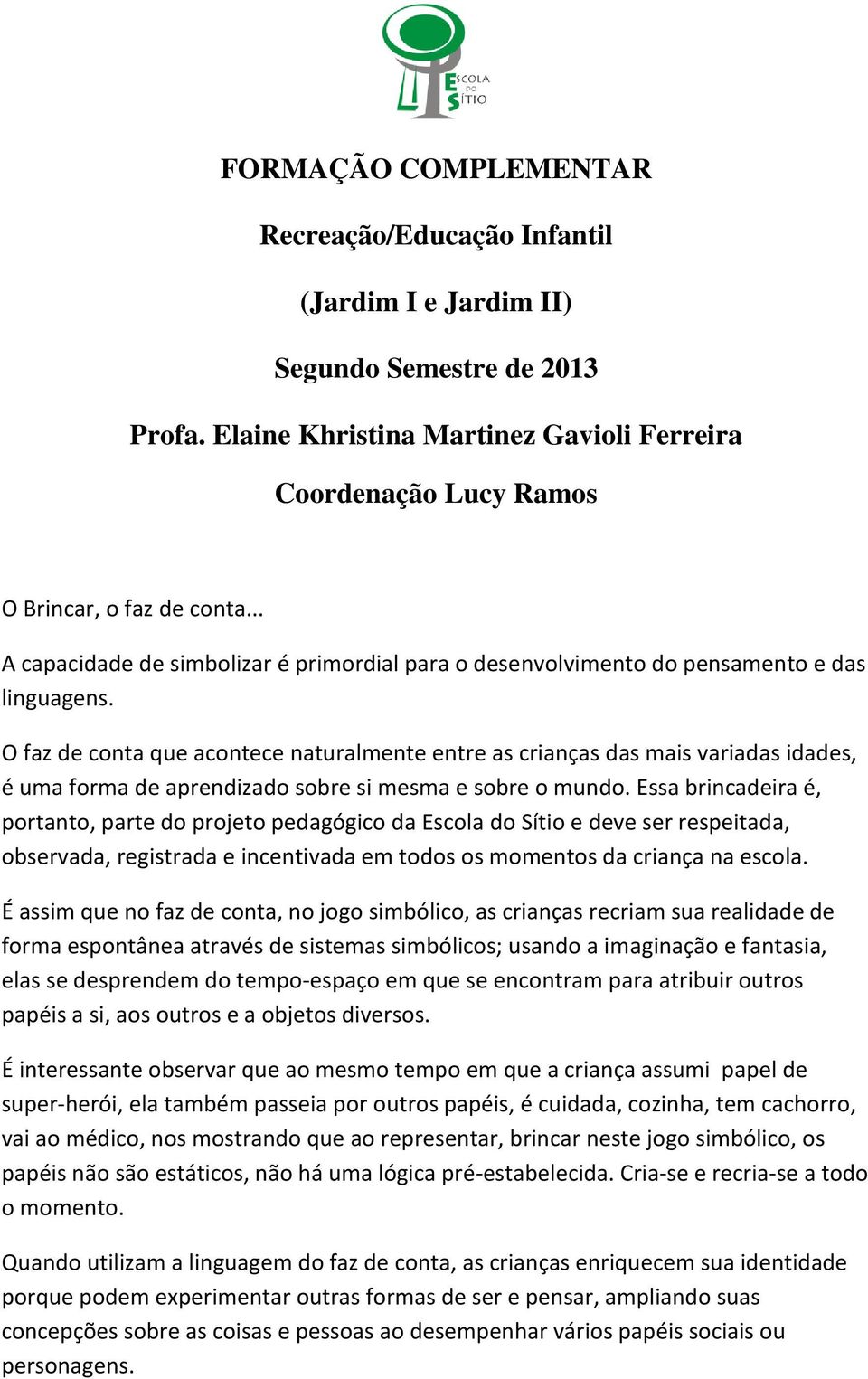 O faz de conta que acontece naturalmente entre as crianças das mais variadas idades, é uma forma de aprendizado sobre si mesma e sobre o mundo.