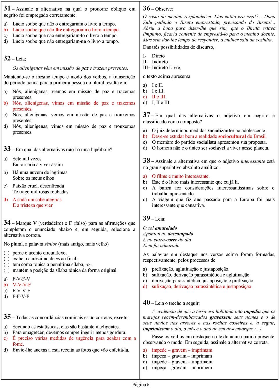 Mantendo-se o mesmo tempo e modo dos verbos, a transcrição do período acima para a primeira pessoa do plural resulta em: Nós, alienígenas, viemos em missão de paz e trazemos presentes.