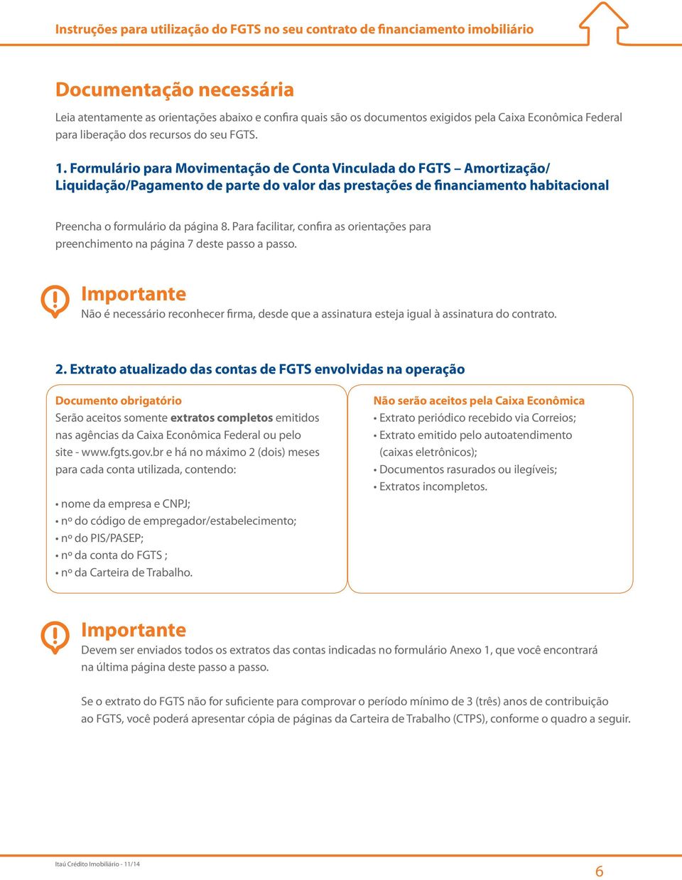 Para facilitar, confira as orientações para preenchimento na página 7 deste passo a passo. Importante Não é necessário reconhecer firma, desde que a assinatura esteja igual à assinatura do contrato.