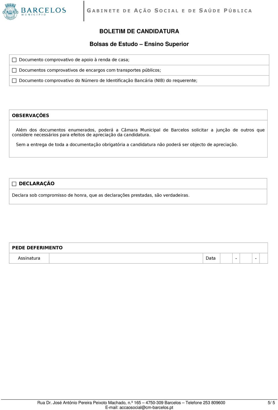 apreciação da candidatura. Sem a entrega de toda a documentação obrigatória a candidatura não poderá ser objecto de apreciação.