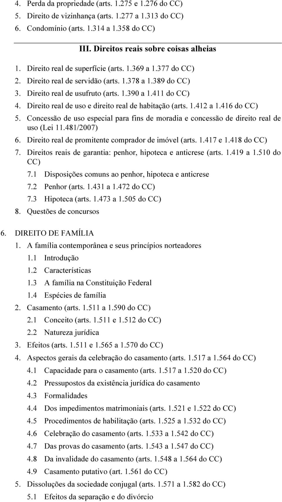 Direito real de uso e direito real de habitação (arts. 1.412 a 1.416 do CC) 5. Concessão de uso especial para fins de moradia e concessão de direito real de uso (Lei 11.481/2007) 6.