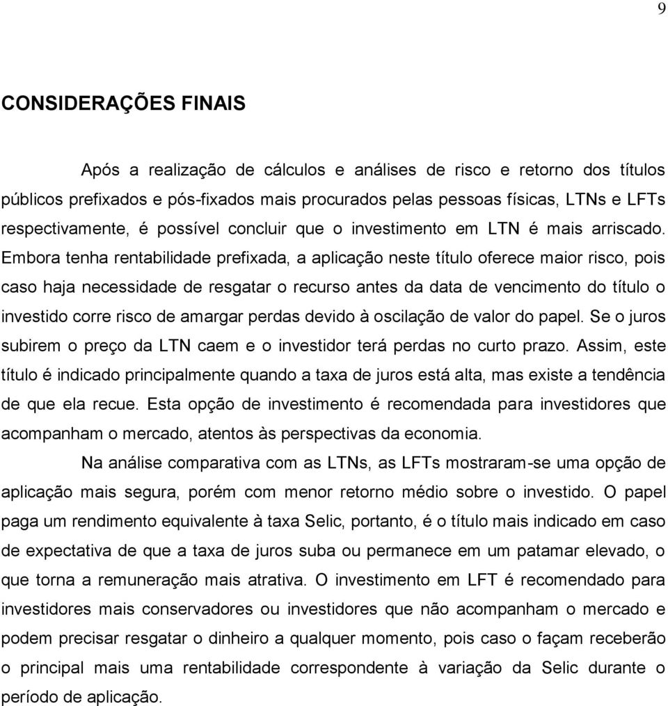 Embora tenha rentabilidade prefixada, a aplicação neste título oferece maior risco, pois caso haja necessidade de resgatar o recurso antes da data de vencimento do título o investido corre risco de