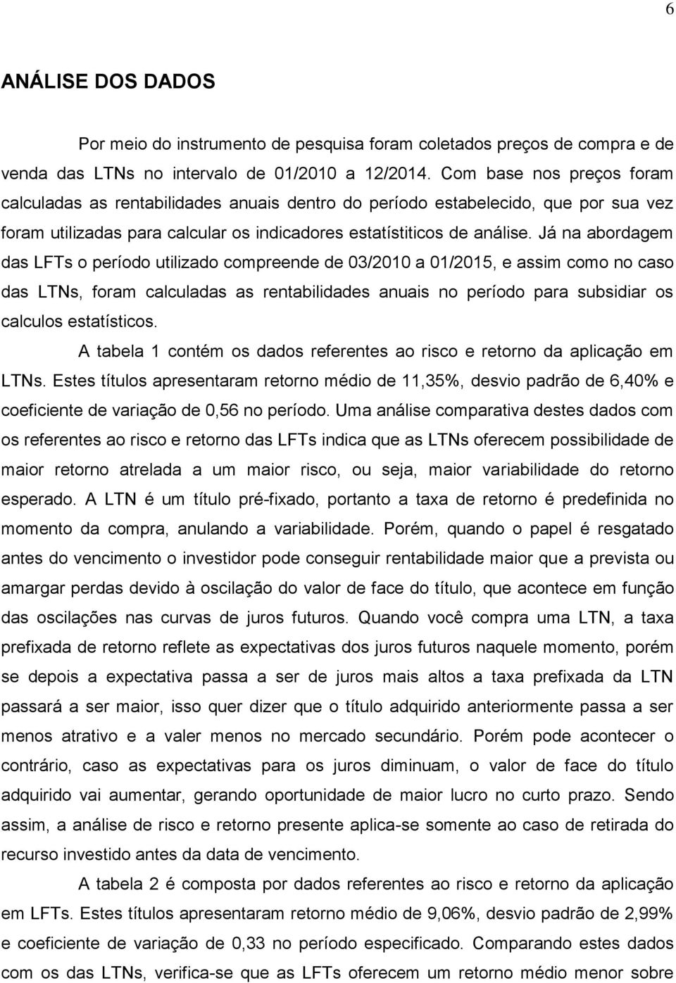 Já na abordagem das LFTs o período utilizado compreende de 03/2010 a 01/2015, e assim como no caso das LTNs, foram calculadas as rentabilidades anuais no período para subsidiar os calculos