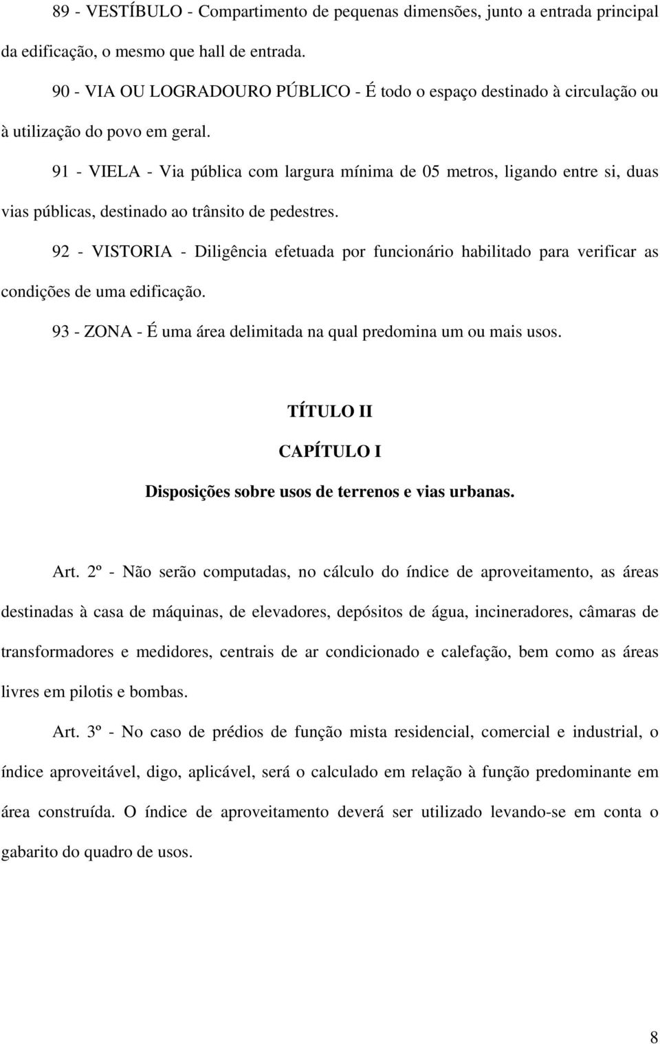 91 - VIELA - Via pública com largura mínima de 05 metros, ligando entre si, duas vias públicas, destinado ao trânsito de pedestres.