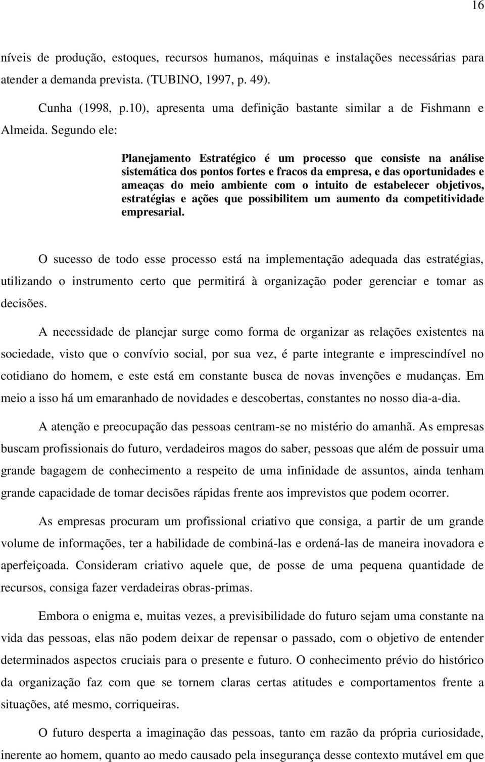 Segundo ele: Planejamento Estratégico é um processo que consiste na análise sistemática dos pontos fortes e fracos da empresa, e das oportunidades e ameaças do meio ambiente com o intuito de