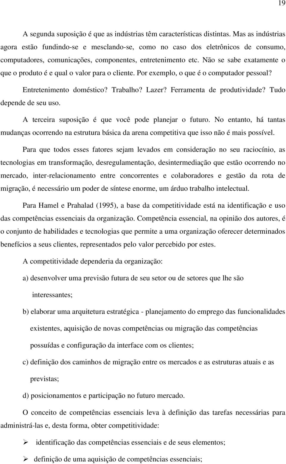 Não se sabe exatamente o que o produto é e qual o valor para o cliente. Por exemplo, o que é o computador pessoal? Entretenimento doméstico? Trabalho? Lazer? Ferramenta de produtividade?