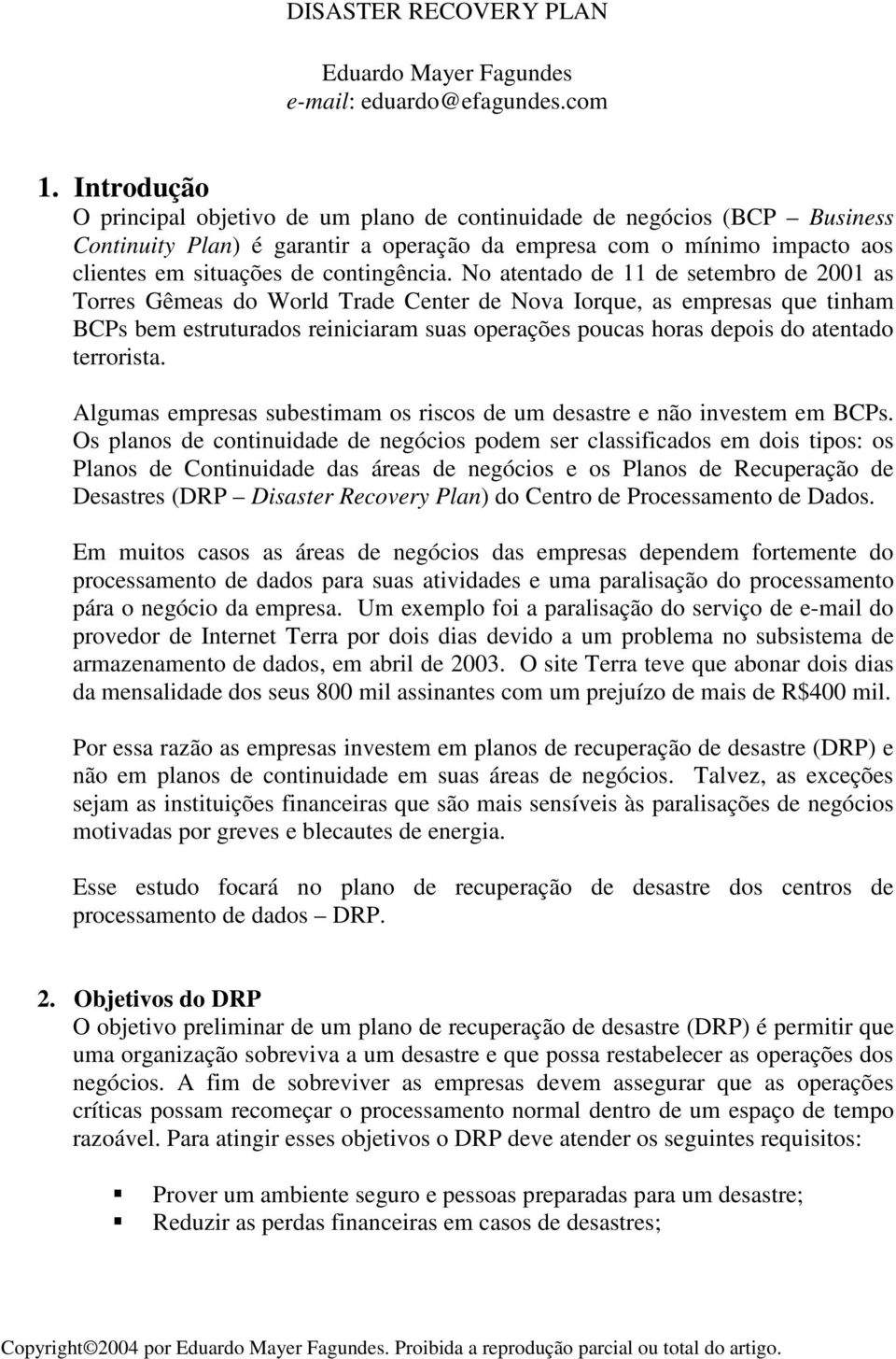 No atentado de 11 de setembro de 2001 as Torres Gêmeas do World Trade Center de Nova Iorque, as empresas que tinham BCPs bem estruturados reiniciaram suas operações poucas horas depois do atentado