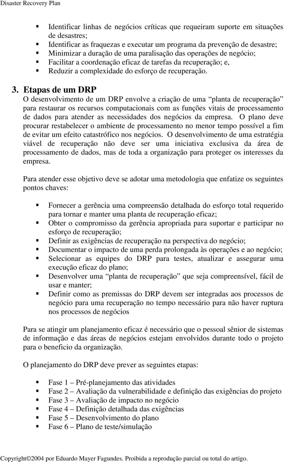 Etapas de um DRP O desenvolvimento de um DRP envolve a criação de uma planta de recuperação para restaurar os recursos computacionais com as funções vitais de processamento de dados para atender as