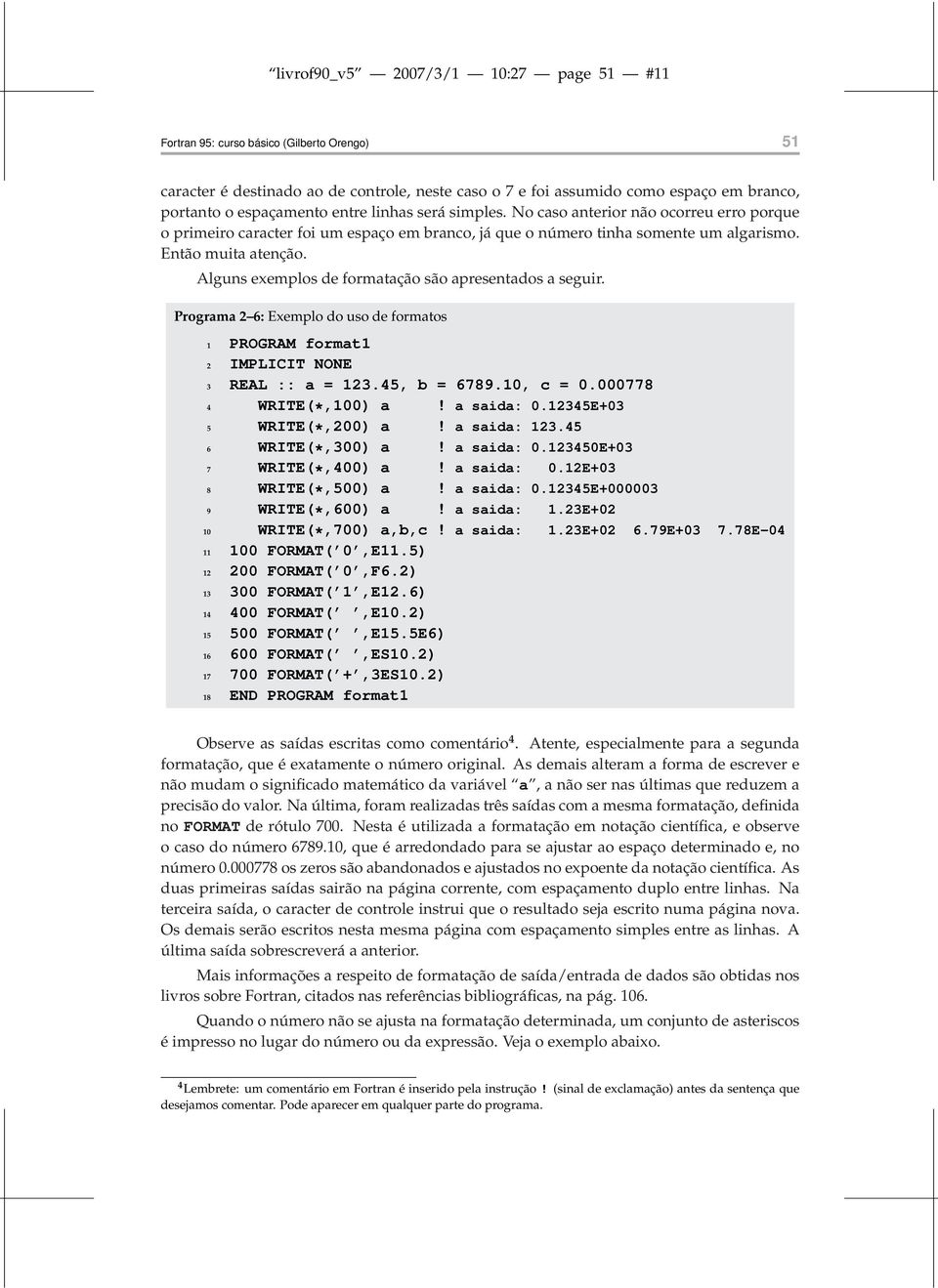 Alguns exemplos de formatação são apresentados a seguir. Programa 2 6: Exemplo do uso de formatos 1 PROGRAM format1 2 IMPLICIT NONE 3 REAL :: a = 123.45, b = 6789.10, c = 0.000778 4 WRITE(*,100) a!