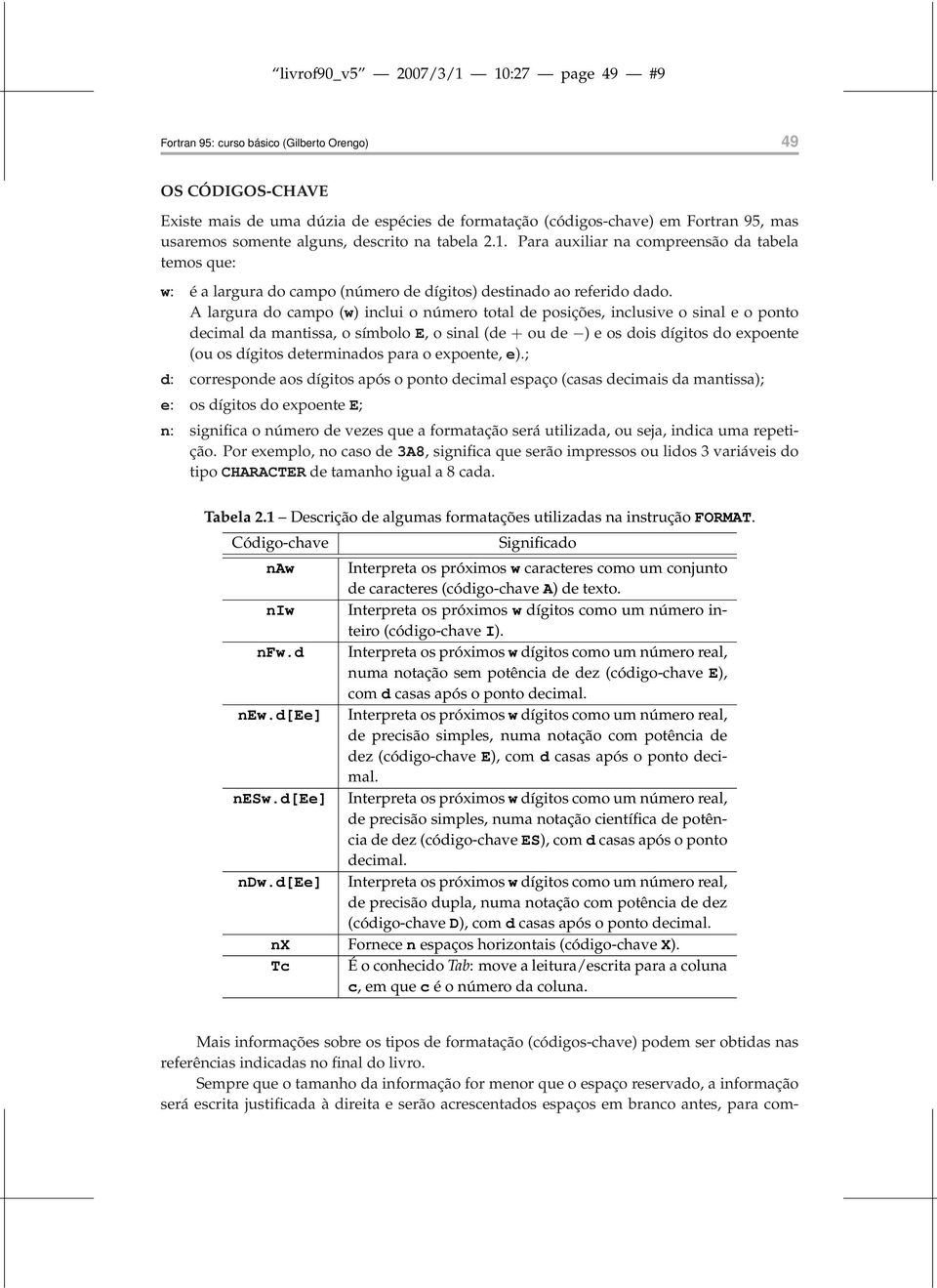 A largura do campo (w) inclui o número total de posições, inclusive o sinal e o ponto decimal da mantissa, o símbolo E, o sinal (de + ou de ) e os dois dígitos do expoente (ou os dígitos determinados