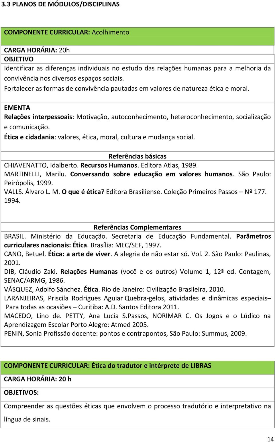 EMENTA Relações interpessoais: Motivação, autoconhecimento, heteroconhecimento, socialização e comunicação. Ética e cidadania: valores, ética, moral, cultura e mudança social.