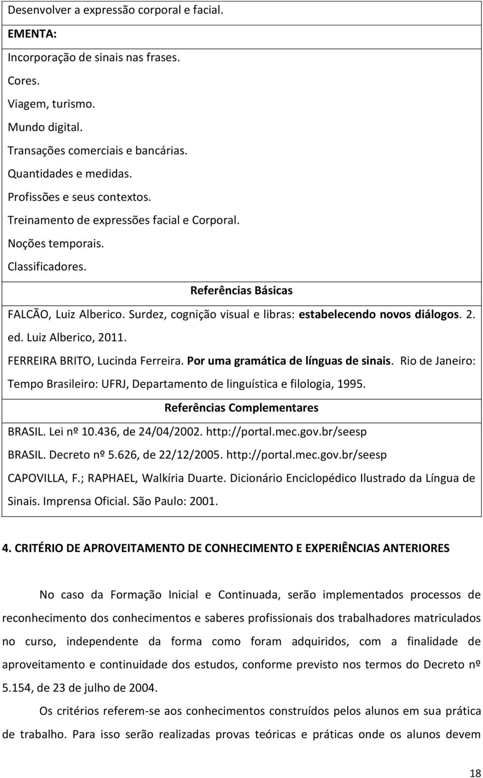 Surdez, cognição visual e libras: estabelecendo novos diálogos. 2. ed. Luiz Alberico, 2011. FERREIRA BRITO, Lucinda Ferreira. Por uma gramática de línguas de sinais.