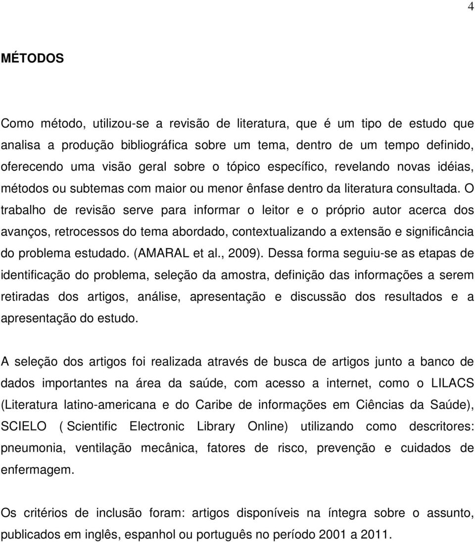 O trabalho de revisão serve para informar o leitor e o próprio autor acerca dos avanços, retrocessos do tema abordado, contextualizando a extensão e significância do problema estudado. (AMARAL et al.