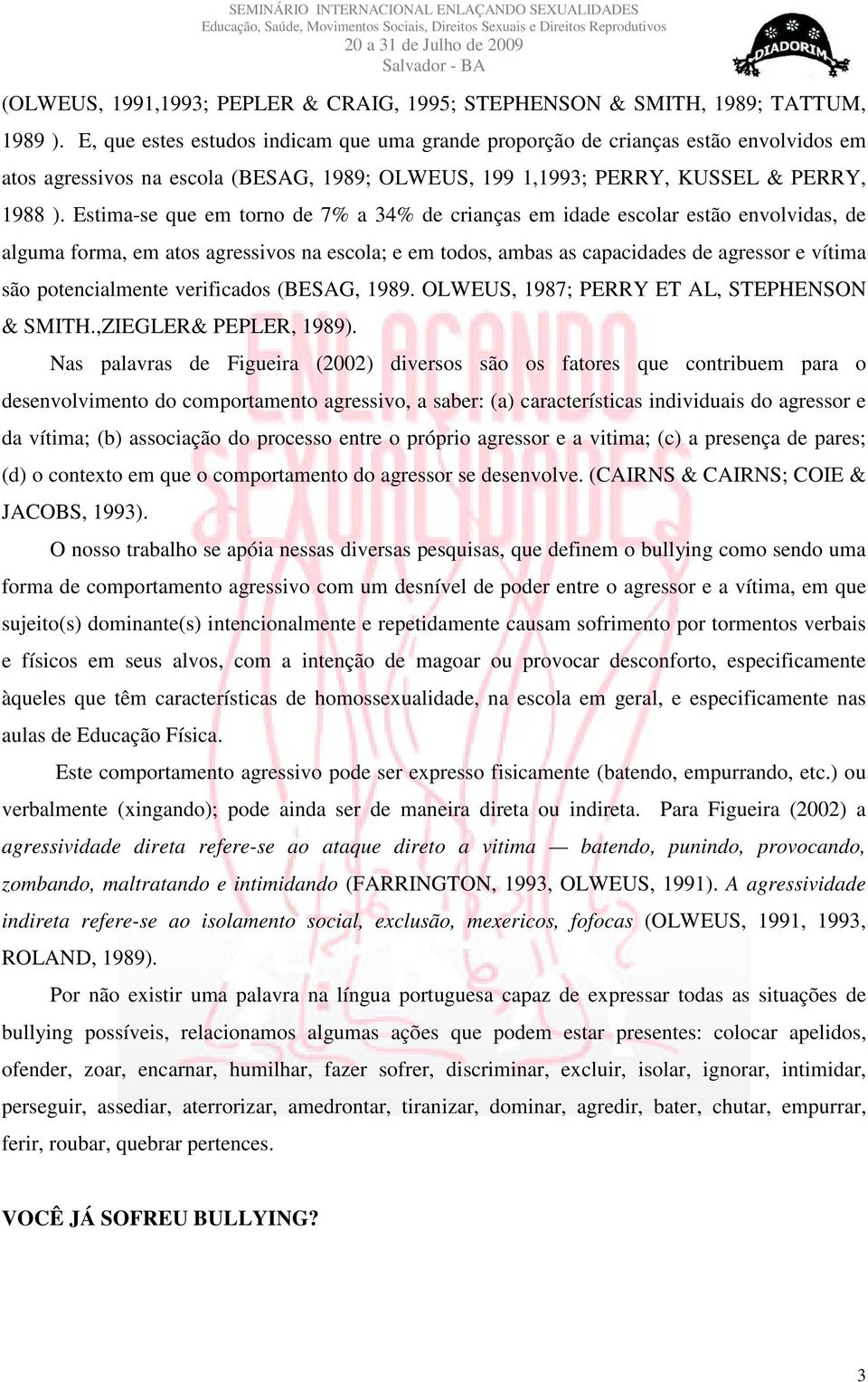 Estima-se que em torno de 7% a 34% de crianças em idade escolar estão envolvidas, de alguma forma, em atos agressivos na escola; e em todos, ambas as capacidades de agressor e vítima são