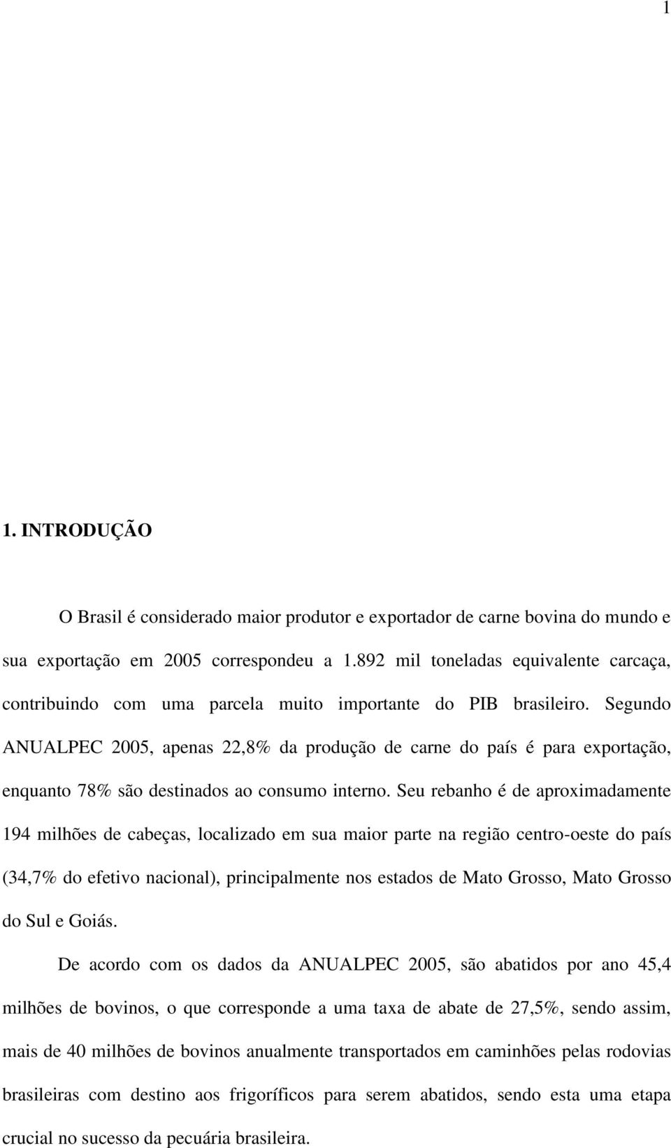 Segundo ANUALPEC 2005, apenas 22,8% da produção de carne do país é para exportação, enquanto 78% são destinados ao consumo interno.