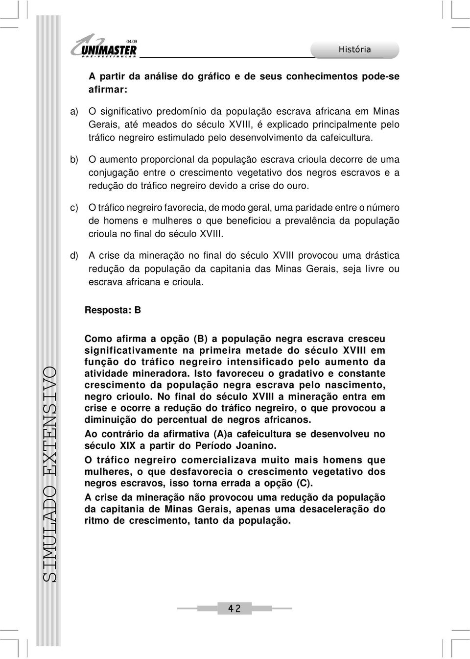 b) O aumento proporcional da população escrava crioula decorre de uma conjugação entre o crescimento vegetativo dos negros escravos e a redução do tráfico negreiro devido a crise do ouro.