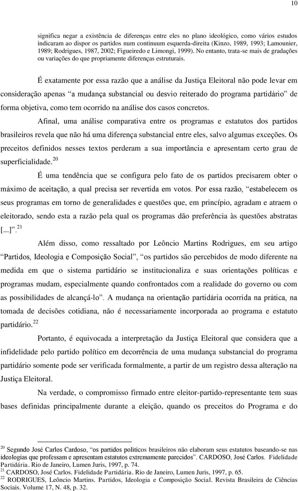 dispor os partidos num continuum esquerda-direita (Kinzo, 1989, 1993; Lamounier, 1989; Rodrigues, 1987, 2002; Figueiredo e Limongi, 1999).