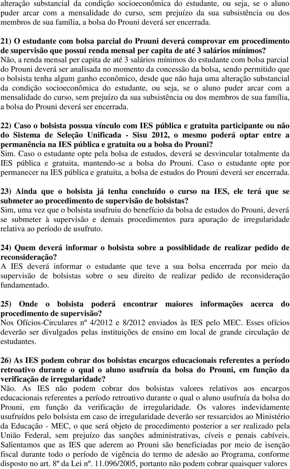 Não, a renda mensal per capita de até 3 salários mínimos do estudante com bolsa parcial do Prouni deverá ser analisada no momento da concessão da bolsa, sendo permitido que o bolsista tenha algum