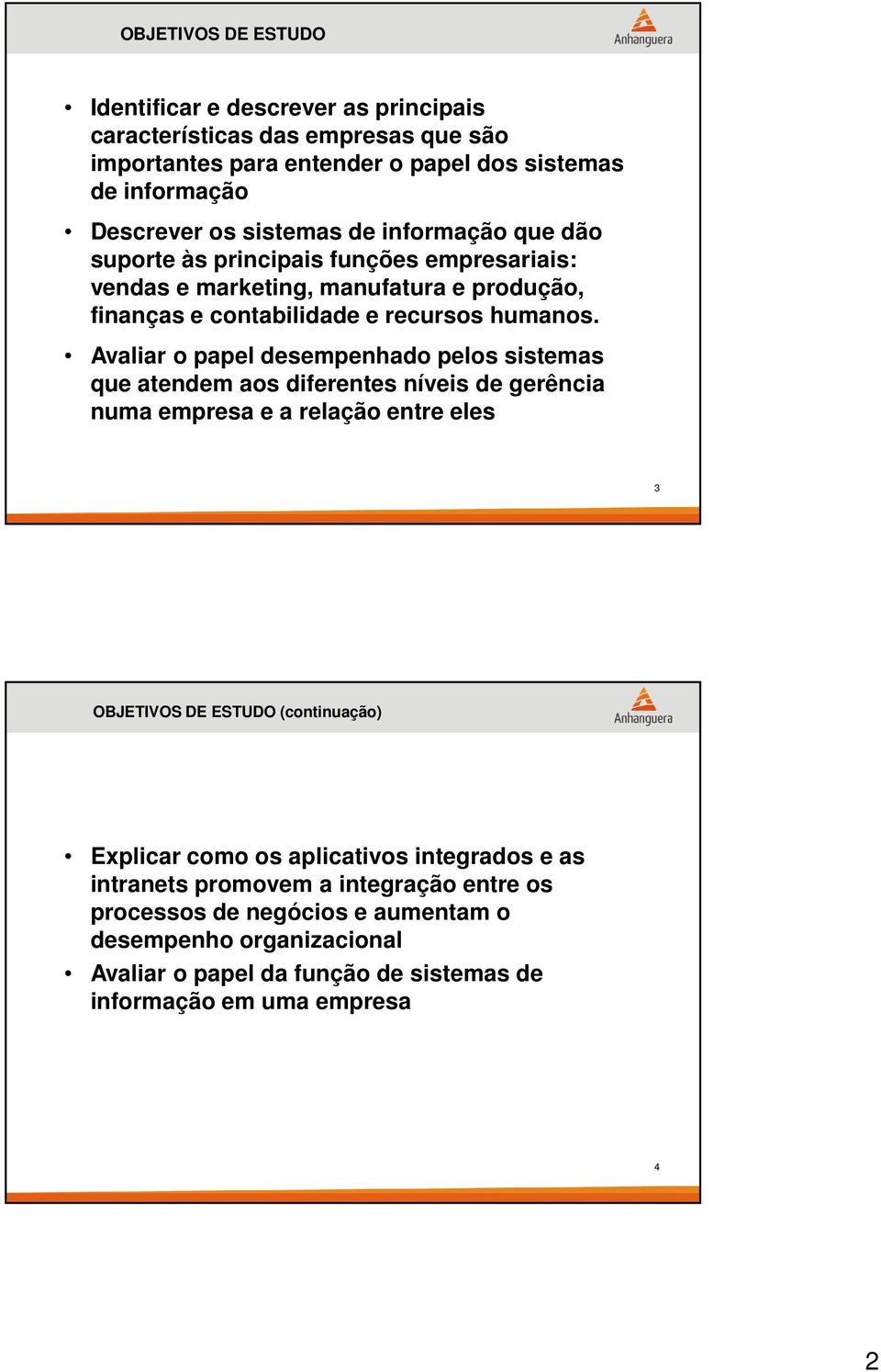 Avaliar o papel desempenhado pelos sistemas que atendem aos diferentes níveis de gerência numa empresa e a relação entre eles 3 OBJETIVOS DE ESTUDO (continuação) Explicar como