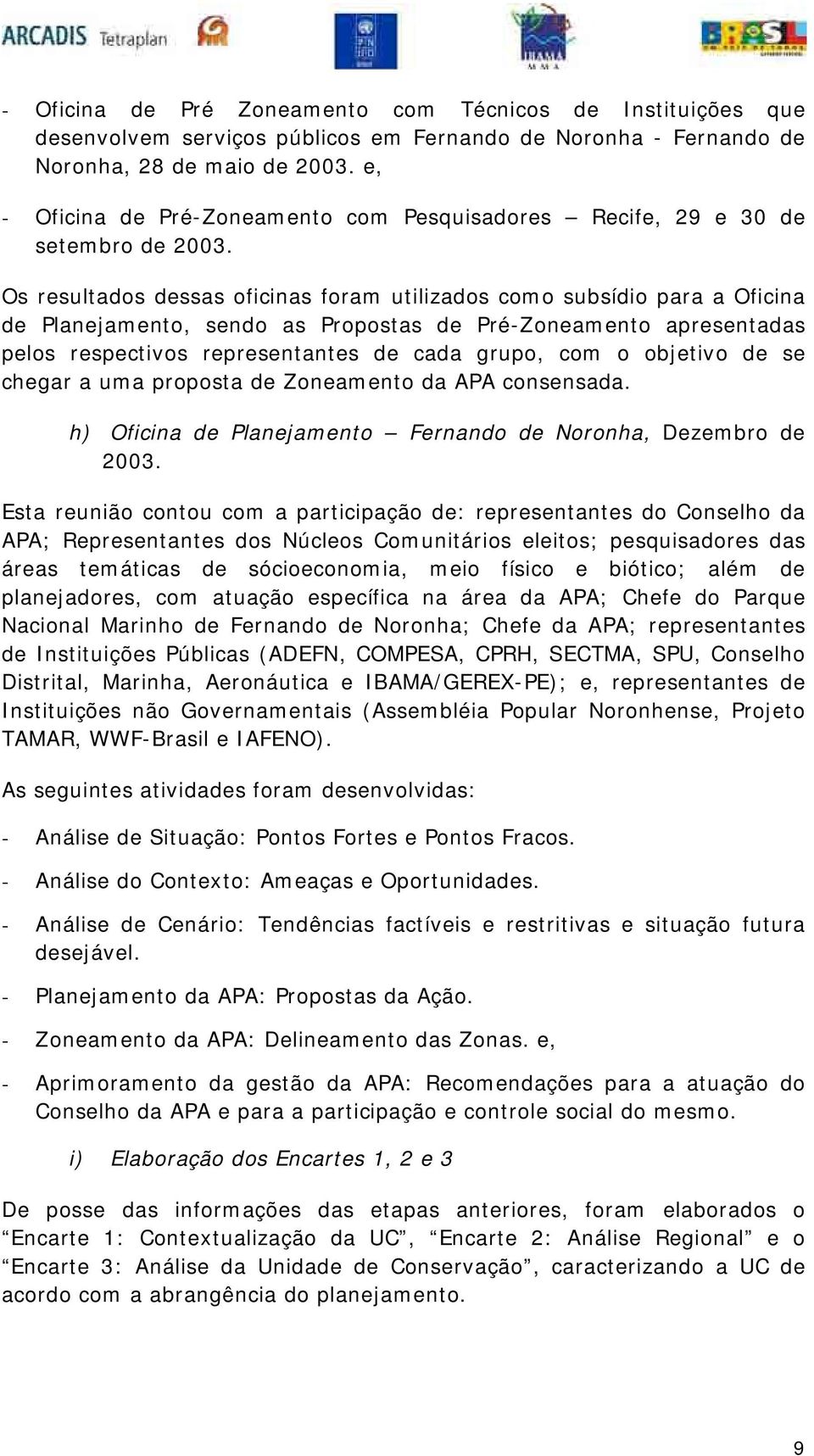 Os resultados dessas oficinas foram utilizados como subsídio para a Oficina de Planejamento, sendo as Propostas de Pré-Zoneamento apresentadas pelos respectivos representantes de cada grupo, com o