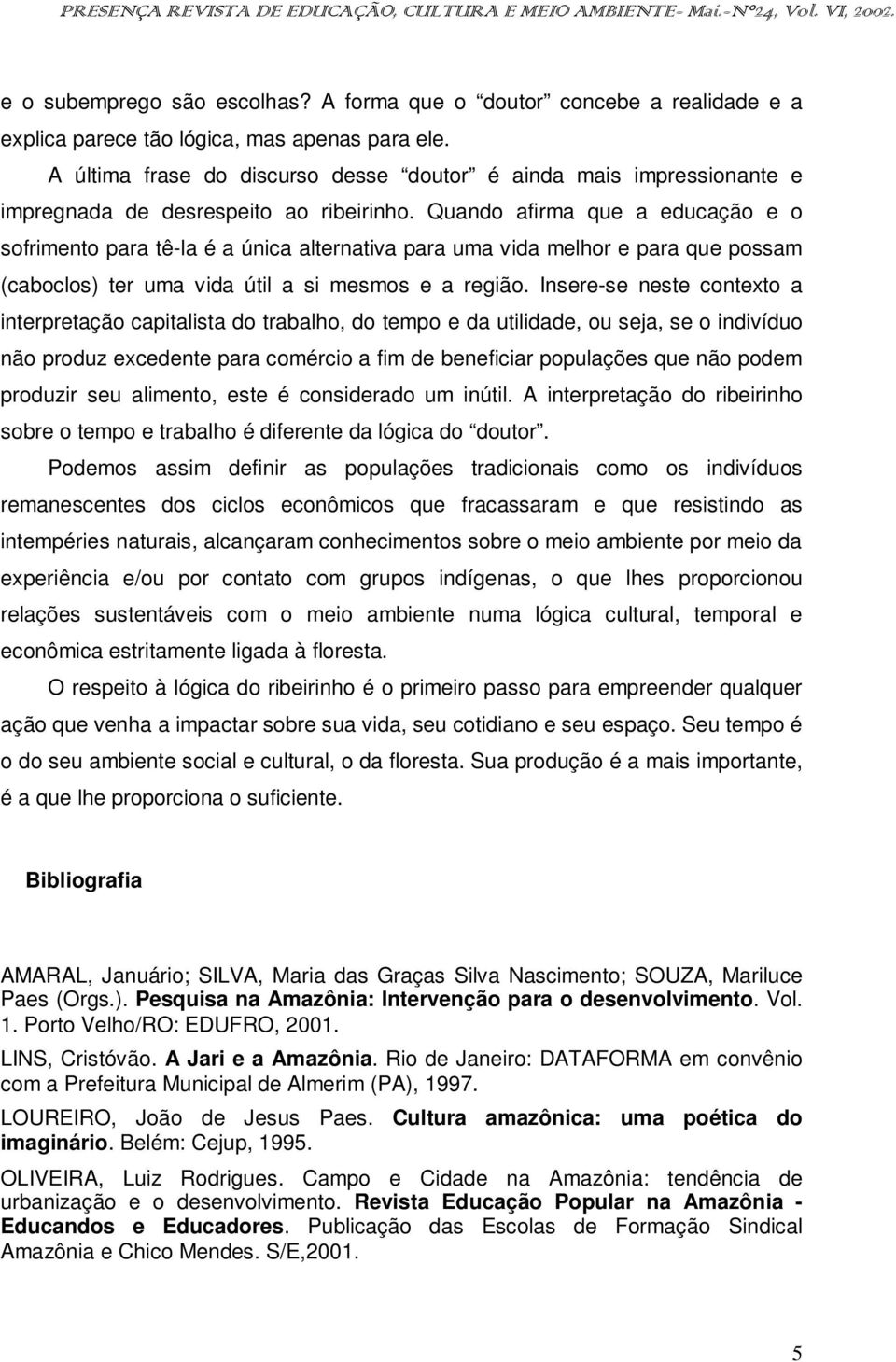 Quando afirma que a educação e o sofrimento para tê-la é a única alternativa para uma vida melhor e para que possam (caboclos) ter uma vida útil a si mesmos e a região.