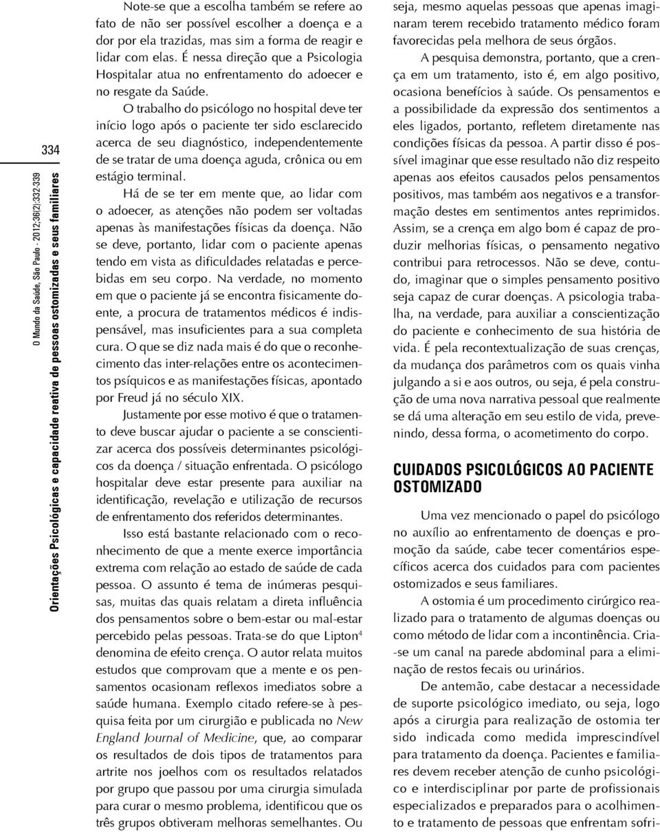 O trabalho do psicólogo no hospital deve ter início logo após o paciente ter sido esclarecido acerca de seu diagnóstico, independentemente de se tratar de uma doença aguda, crônica ou em estágio